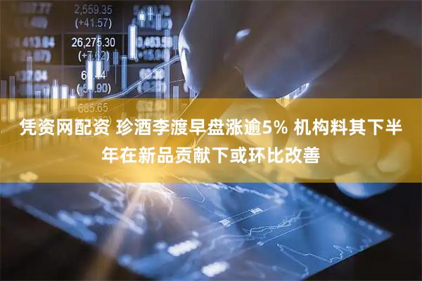 凭资网配资 珍酒李渡早盘涨逾5% 机构料其下半年在新品贡献下或环比改善