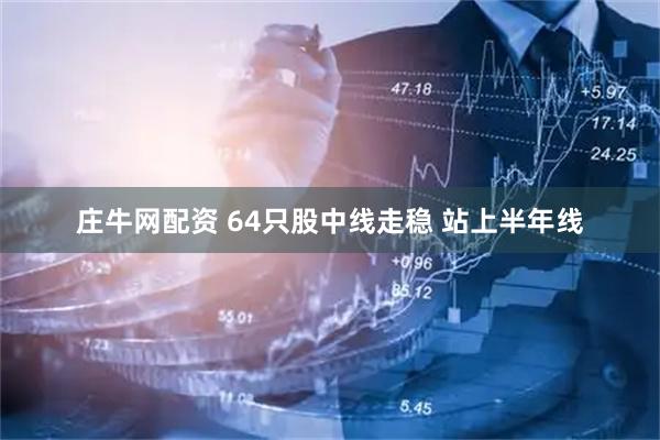 庄牛网配资 64只股中线走稳 站上半年线