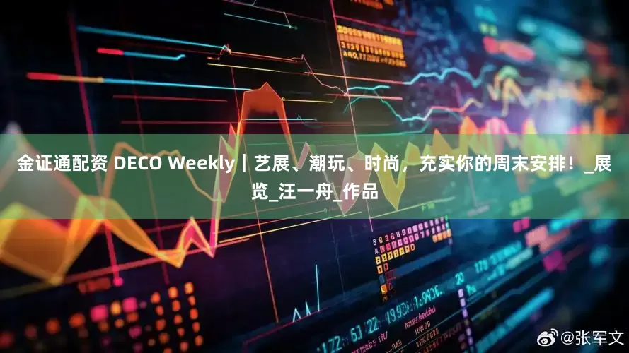 金证通配资 DECO Weekly｜艺展、潮玩、时尚，充实你的周末安排！_展览_汪一舟_作品
