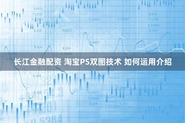 长江金融配资 淘宝PS双图技术 如何运用介绍